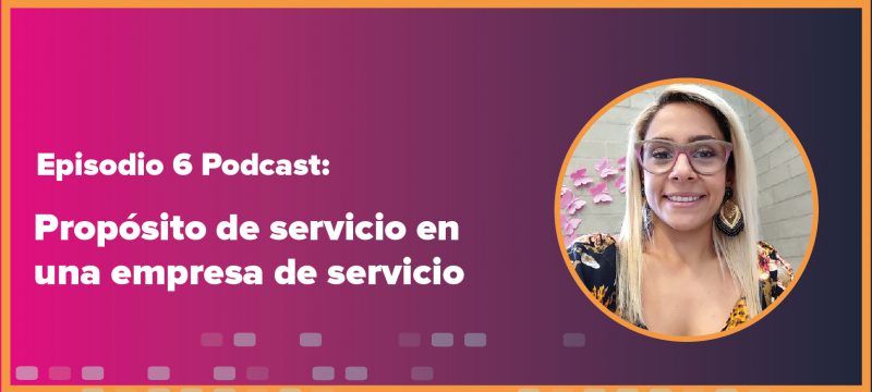 Episodio 6 Podcast: "Propósito de servicio en una empresa de servicio" con imagen de una mujer sonriendo.